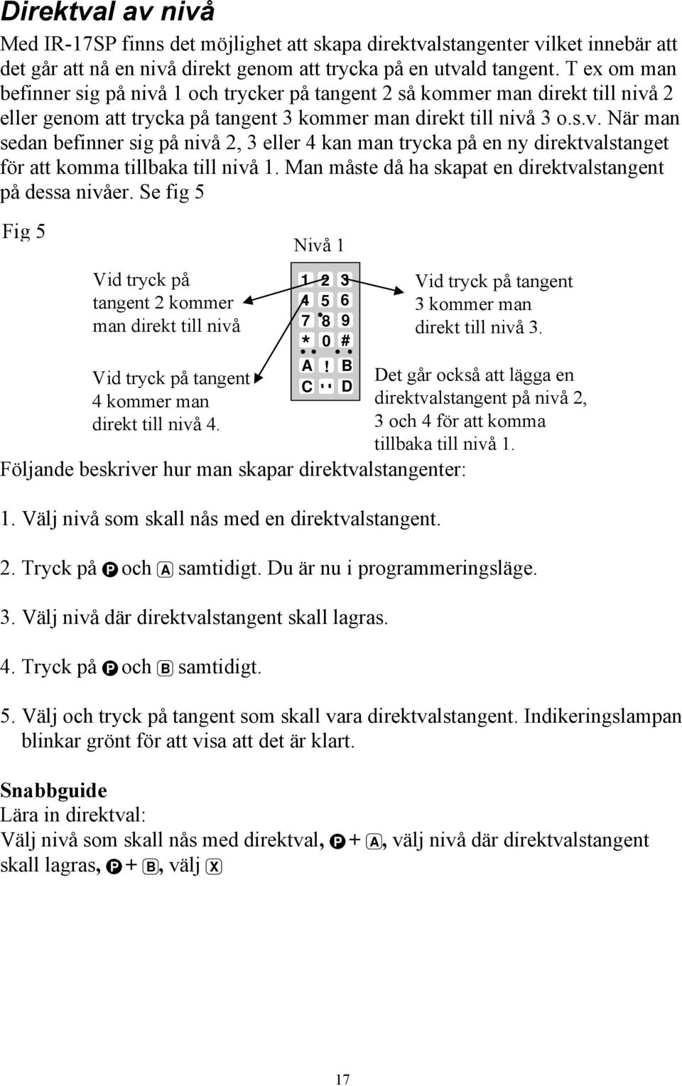 Man måste då ha skapat en direktvalstangent på dessa nivåer. Se fig 5 Fig 5 Vid tryck på tangent 2 kommer man direkt till nivå Vid tryck på tangent 4 kommer man direkt till nivå 4.