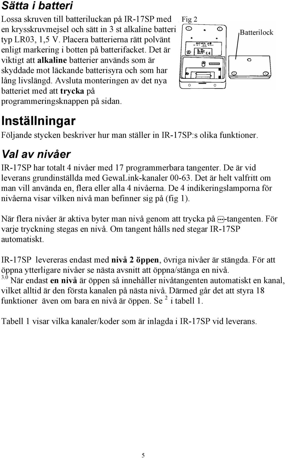 Avsluta monteringen av det nya batteriet med att trycka på programmeringsknappen på sidan. Fig 2 Batterilock Inställningar Följande stycken beskriver hur man ställer in IR-17SP:s olika funktioner.