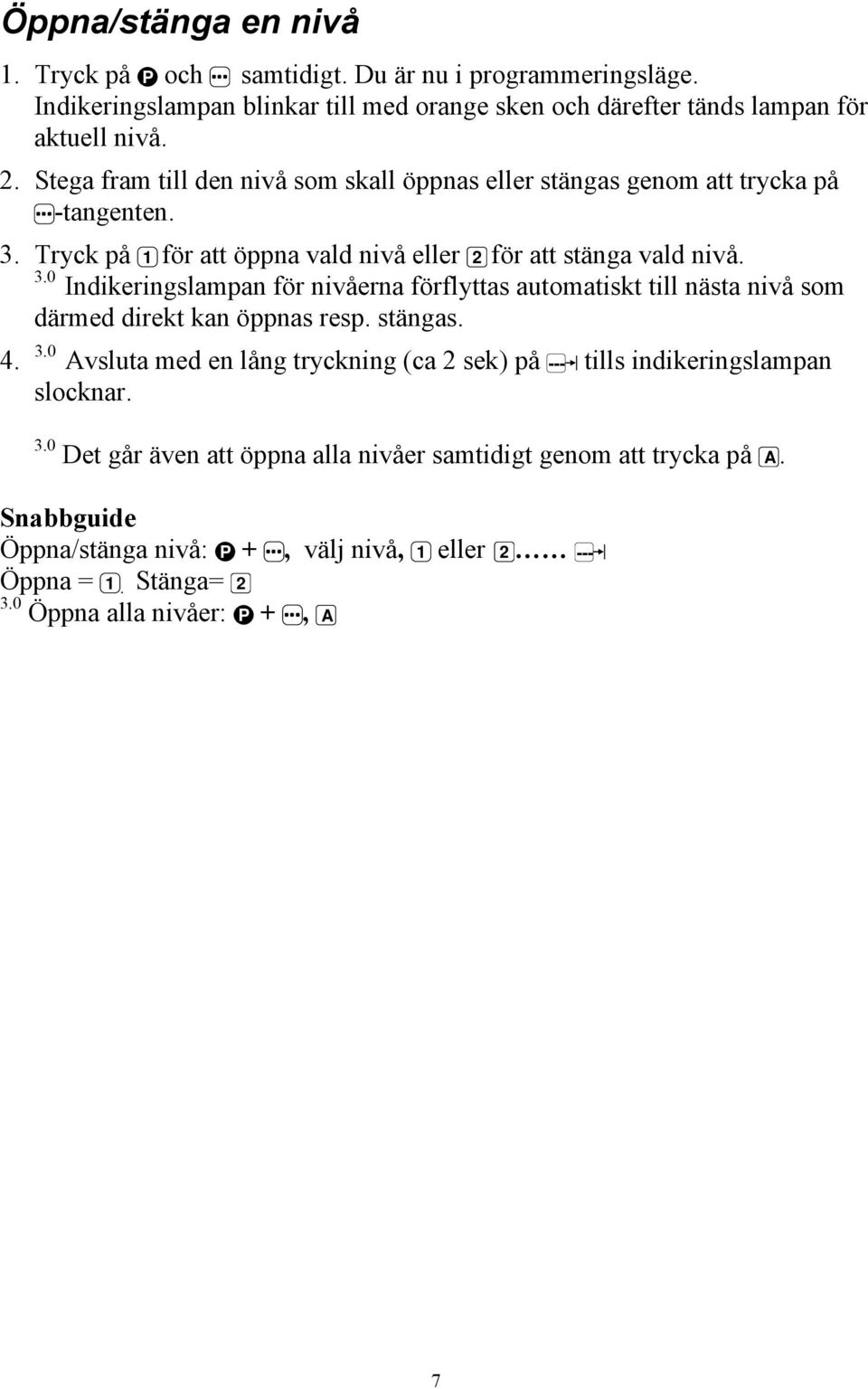 Tryck på 1 för att öppna vald nivå eller 2 för att stänga vald nivå. 3.0 Indikeringslampan för nivåerna förflyttas automatiskt till nästa nivå som därmed direkt kan öppnas resp.