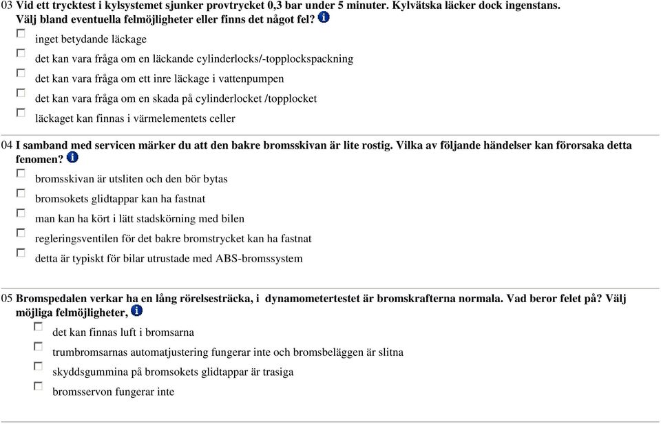 /topplocket läckaget kan finnas i värmelementets celler 04 I samband med servicen märker du att den bakre bromsskivan är lite rostig. Vilka av följande händelser kan förorsaka detta fenomen?