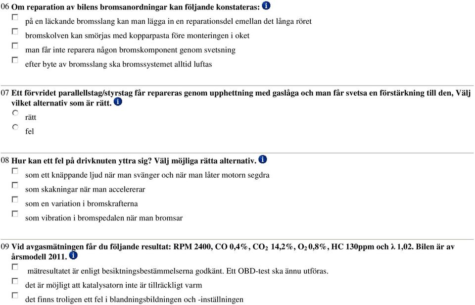 upphettning med gaslåga och man får svetsa en förstärkning till den, Välj vilket alternativ som är rätt. rätt fel 08 Hur kan ett fel på drivknuten yttra sig? Välj möjliga rätta alternativ.