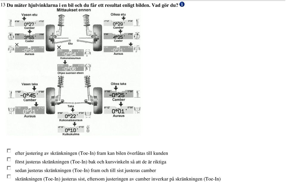 skränkningen (Toe-In) bak och kursvinkeln så att de är riktiga sedan justeras skränkningen (Toe-In)