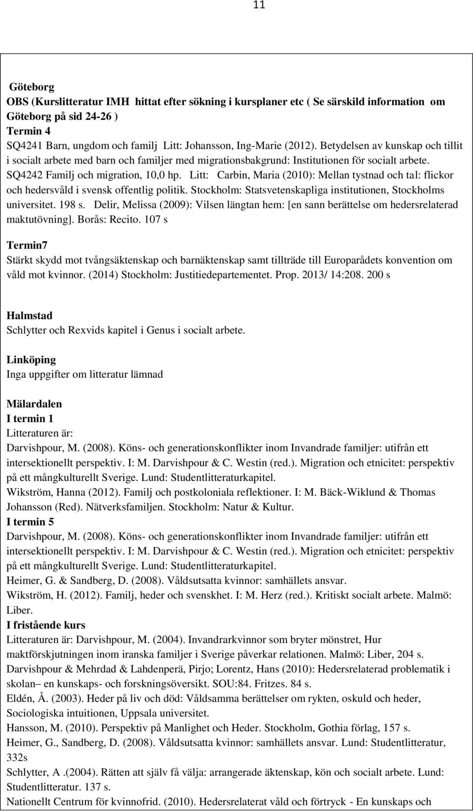 Litt: Carbin, Maria (2010): Mellan tystnad och tal: flickor och hedersvåld i svensk offentlig politik. : Statsvetenskapliga institutionen, s universitet. 198 s.