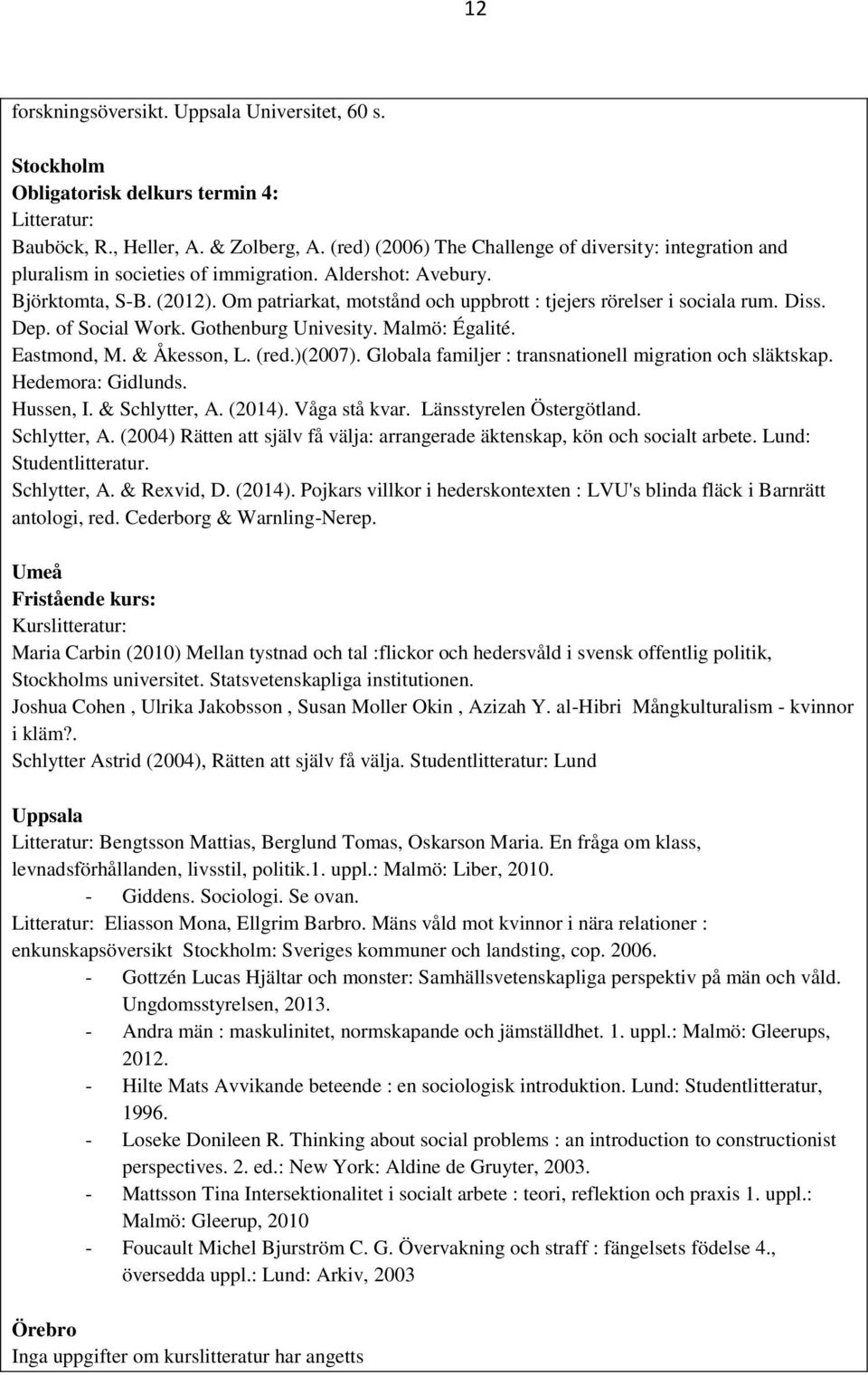 Om patriarkat, motstånd och uppbrott : tjejers rörelser i sociala rum. Diss. Dep. of Social Work. Gothenburg Univesity. Malmö: Égalité. Eastmond, M. & Åkesson, L. (red.)(2007).