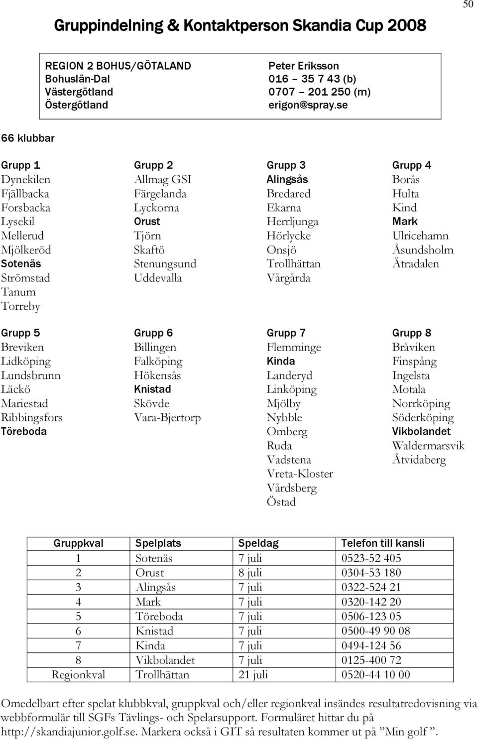 Onsjö Åsundsholm Sotenäs Stenungsund Trollhättan Ätradalen Strömstad Uddevalla Vårgårda Tanum Torreby Grupp 5 Grupp 6 Grupp 7 Grupp 8 Breviken Billingen Flemminge Bråviken Lidköping Falköping Kinda