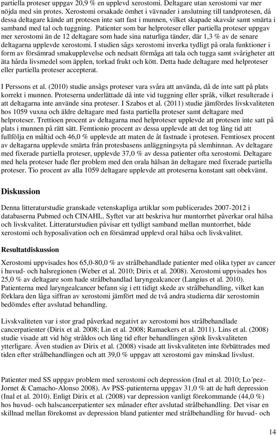 Patienter som bar helproteser eller partiella proteser uppgav mer xerostomi än de 12 deltagare som hade sina naturliga tänder, där 1,3 % av de senare deltagarna upplevde xerostomi.