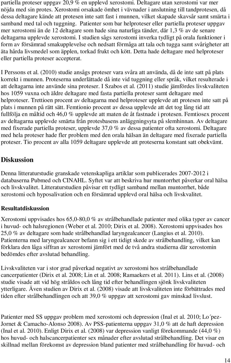 Patienter som bar helproteser eller partiella proteser uppgav mer xerostomi än de 12 deltagare som hade sina naturliga tänder, där 1,3 % av de senare deltagarna upplevde xerostomi.