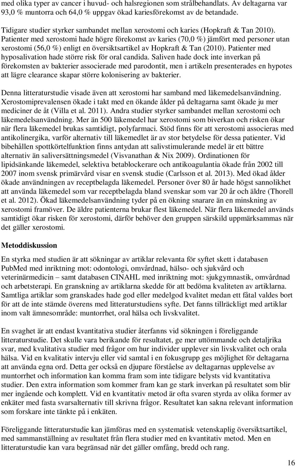 Patienter med xerostomi hade högre förekomst av karies (70,0 %) jämfört med personer utan xerostomi (56,0 %) enligt en översiktsartikel av Hopkraft & Tan (2010).