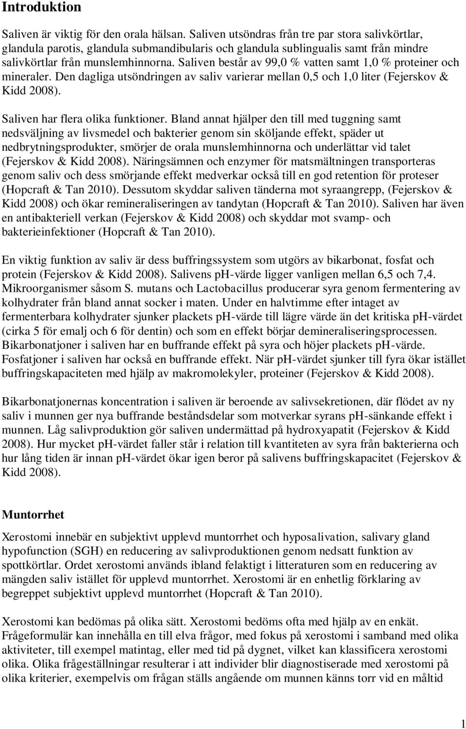 Saliven består av 99,0 % vatten samt 1,0 % proteiner och mineraler. Den dagliga utsöndringen av saliv varierar mellan 0,5 och 1,0 liter (Fejerskov & Kidd 2008). Saliven har flera olika funktioner.