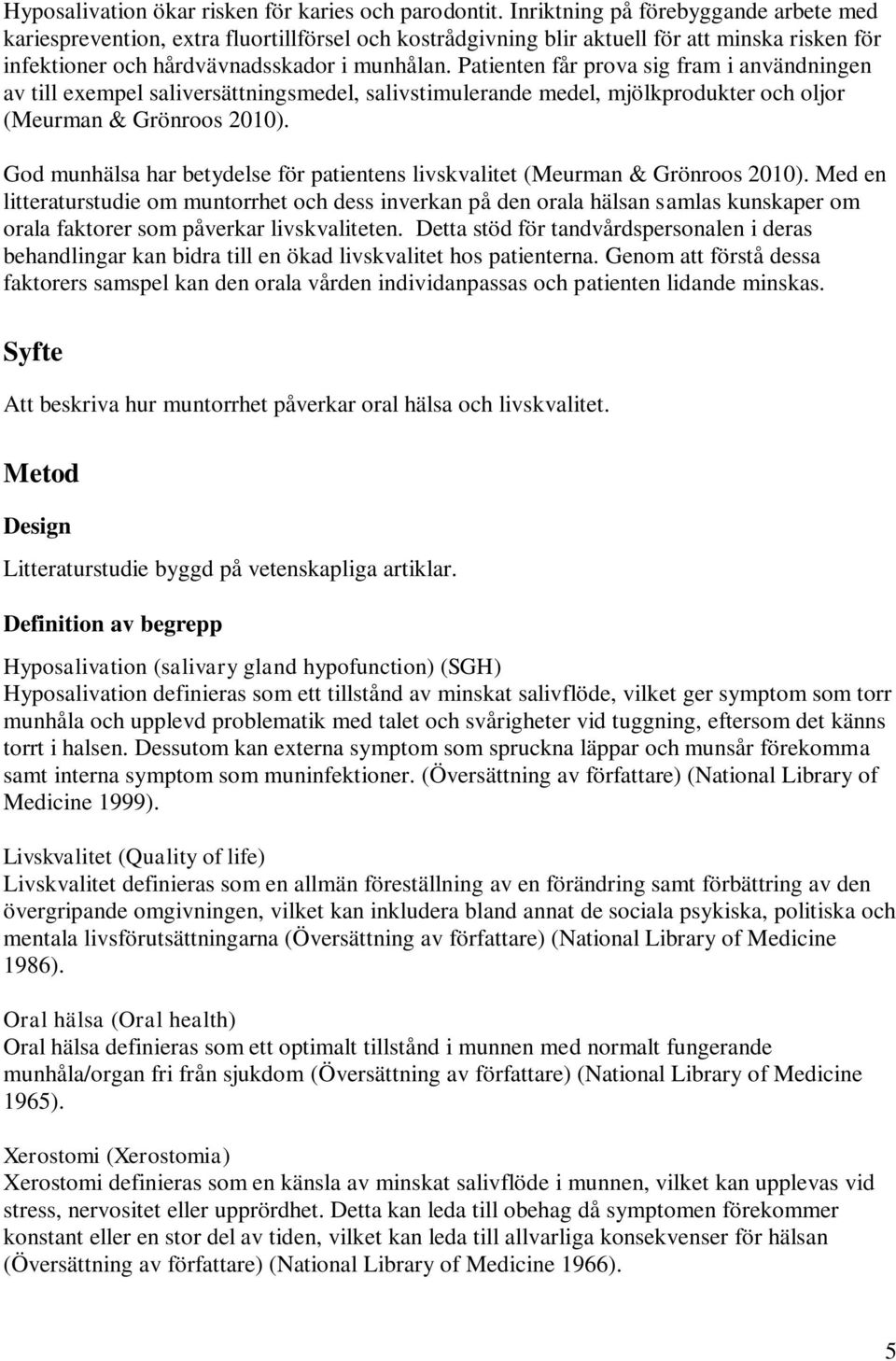 Patienten får prova sig fram i användningen av till exempel saliversättningsmedel, salivstimulerande medel, mjölkprodukter och oljor (Meurman & Grönroos 2010).