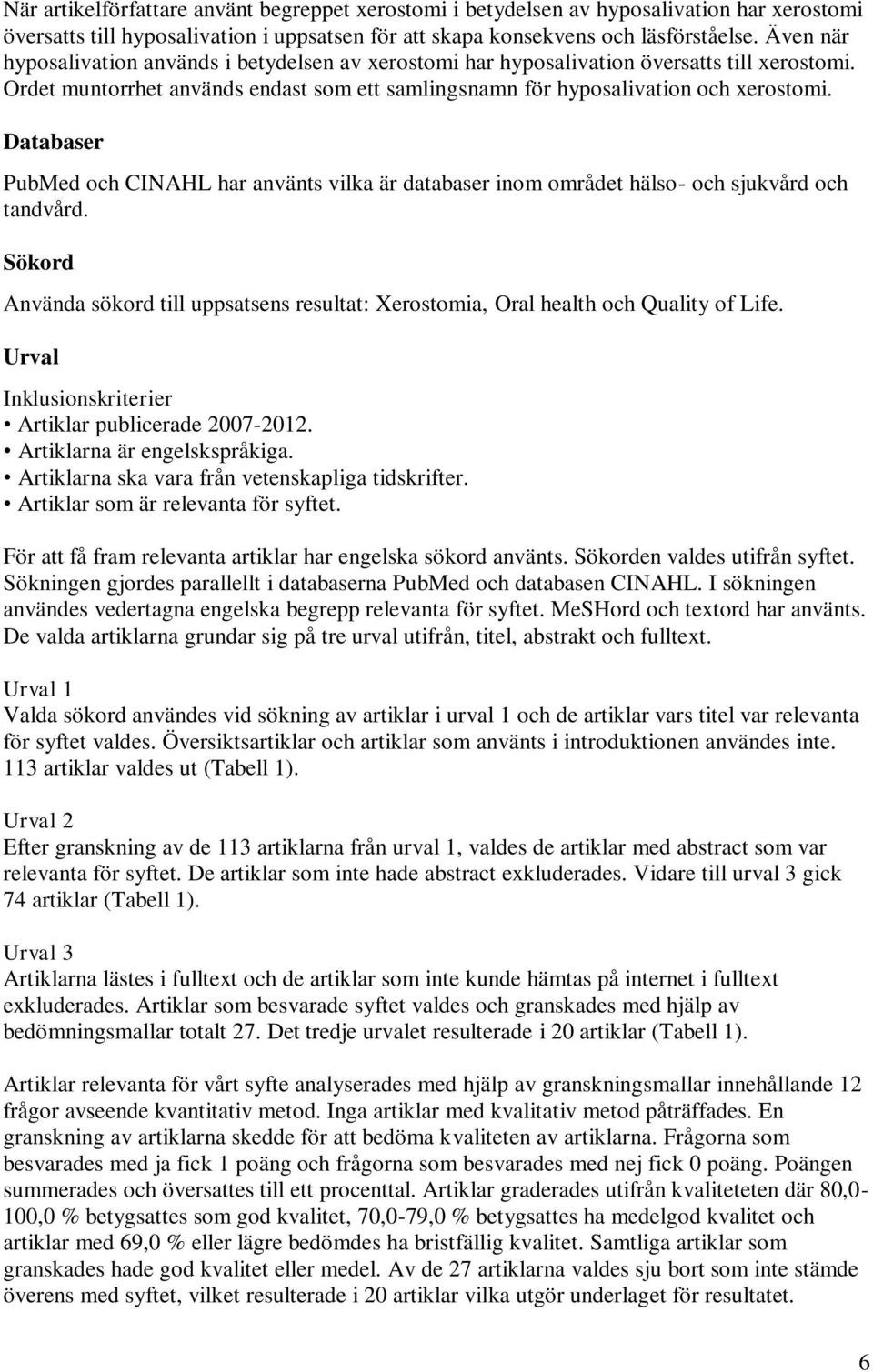 Databaser PubMed och CINAHL har använts vilka är databaser inom området hälso- och sjukvård och tandvård. Sökord Använda sökord till uppsatsens resultat: Xerostomia, Oral health och Quality of Life.