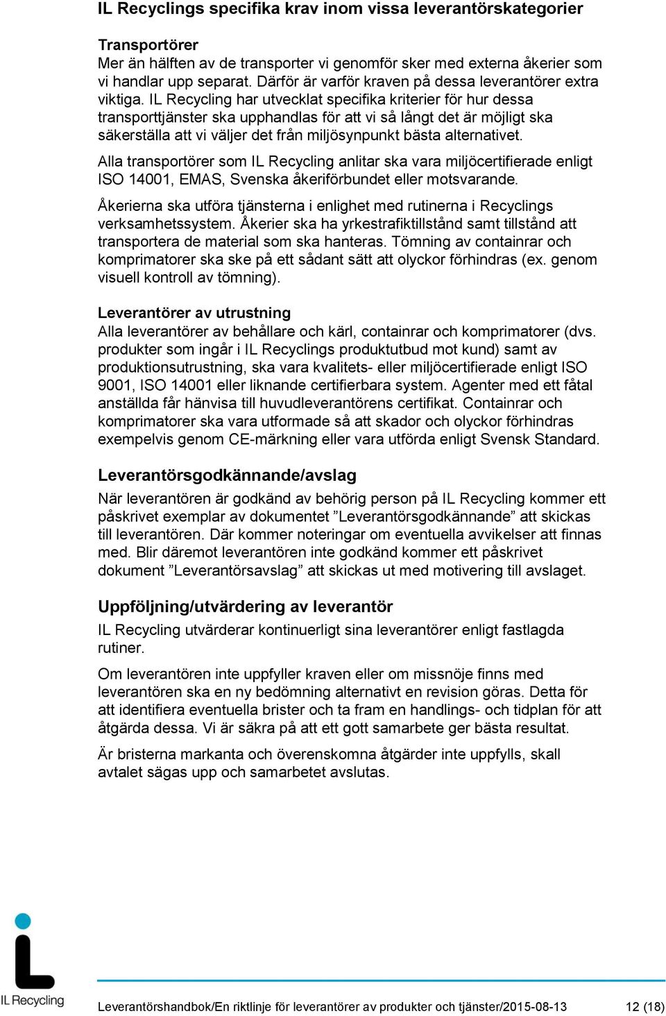 IL Recycling har utvecklat specifika kriterier för hur dessa transporttjänster ska upphandlas för att vi så långt det är möjligt ska säkerställa att vi väljer det från miljösynpunkt bästa