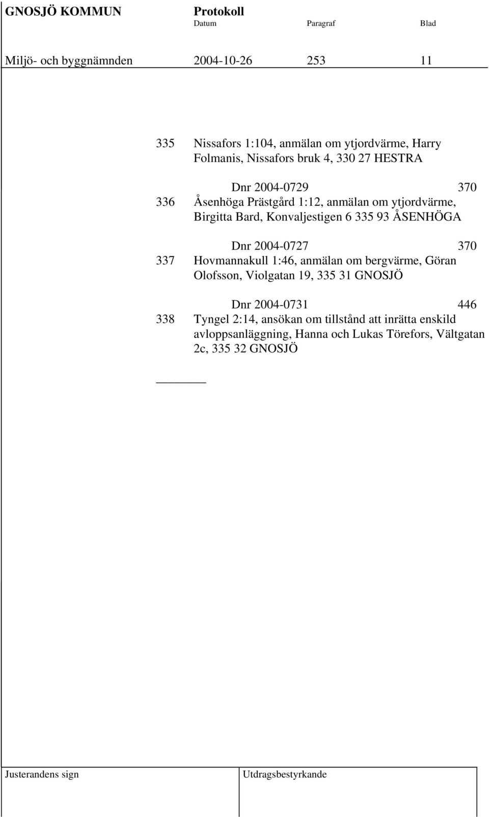 Dnr 2004-0727 370 337 Hovmannakull 1:46, anmälan om bergvärme, Göran Olofsson, Violgatan 19, 335 31 GNOSJÖ Dnr 2004-0731 446