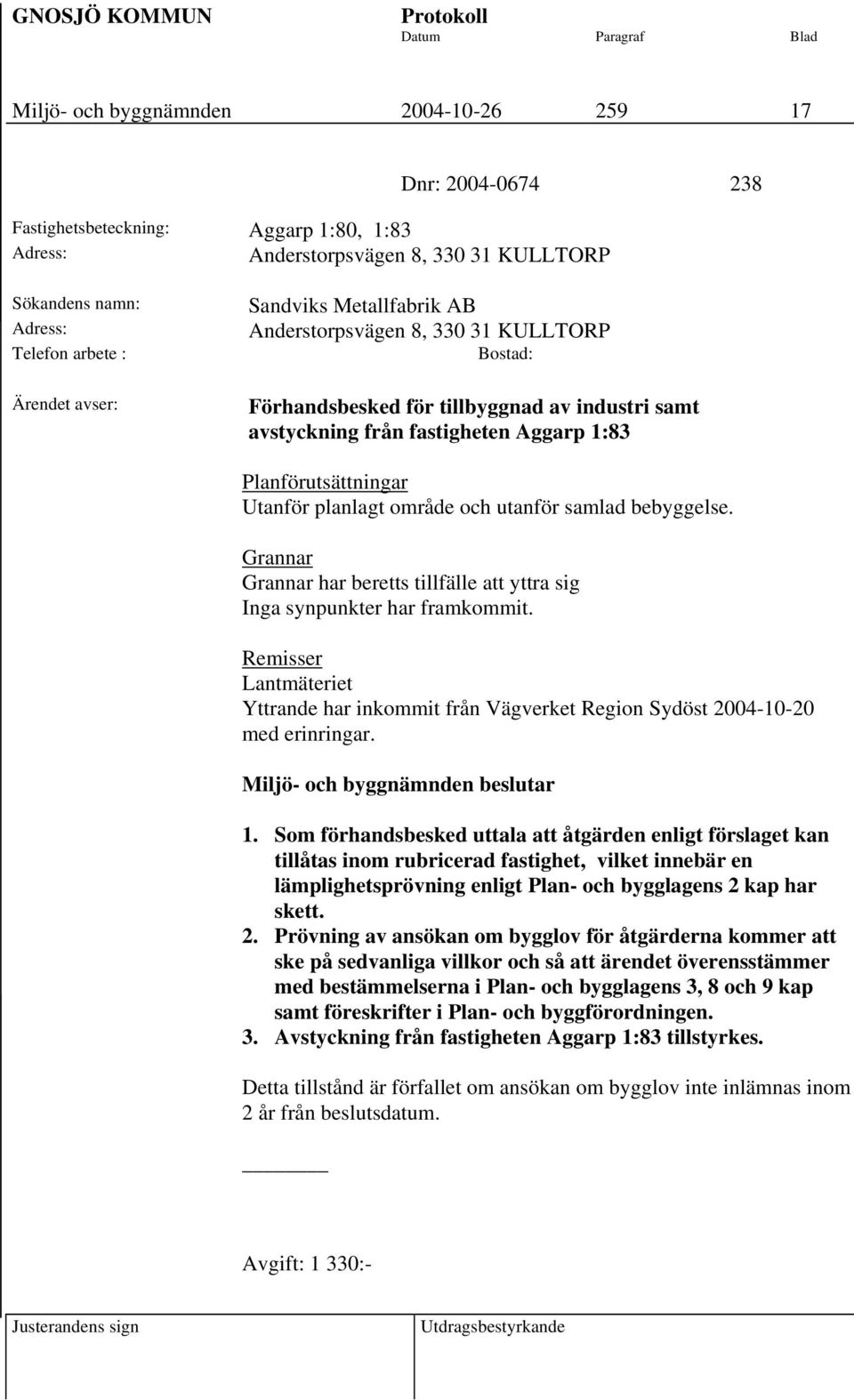 område och utanför samlad bebyggelse. Grannar Grannar har beretts tillfälle att yttra sig Inga synpunkter har framkommit.