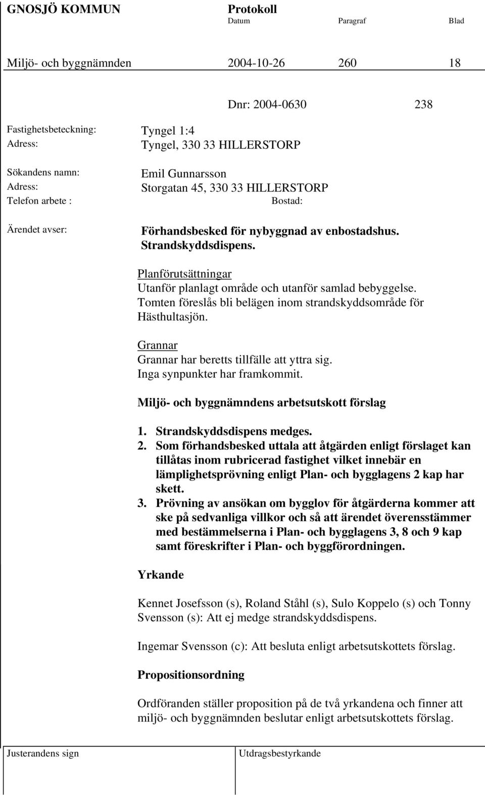 Tomten föreslås bli belägen inom strandskyddsområde för Hästhultasjön. Grannar Grannar har beretts tillfälle att yttra sig. Inga synpunkter har framkommit.