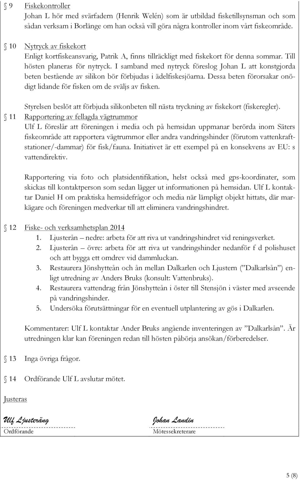 I samband med nytryck föreslog Johan L att konstgjorda beten bestående av silikon bör förbjudas i ädelfiskesjöarna. Dessa beten förorsakar onödigt lidande för fisken om de sväljs av fisken.