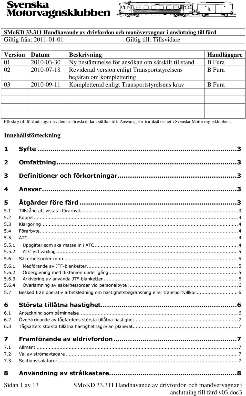 ställas till: Ansvarig för trafiksäkerhet i Svenska Motorvagnsklubben. Innehållsförteckning 1 Syfte...3 2 Omfattning...3 3 Definitioner och förkortningar...3 4 Ansvar...3 5 