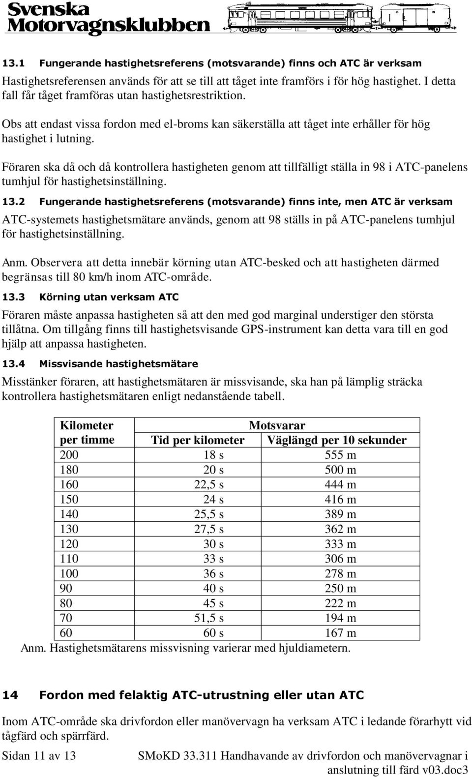 Föraren ska då och då kontrollera hastigheten genom att tillfälligt ställa in 98 i ATC-panelens tumhjul för hastighetsinställning. 13.