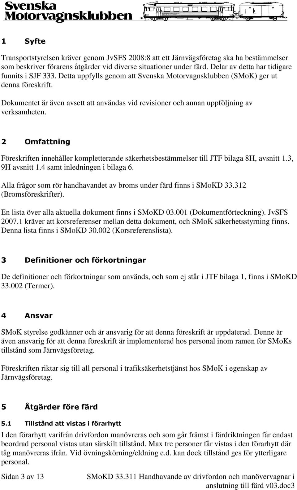 Dokumentet är även avsett att användas vid revisioner och annan uppföljning av verksamheten. 2 Omfattning Föreskriften innehåller kompletterande säkerhetsbestämmelser till JTF bilaga 8H, avsnitt 1.