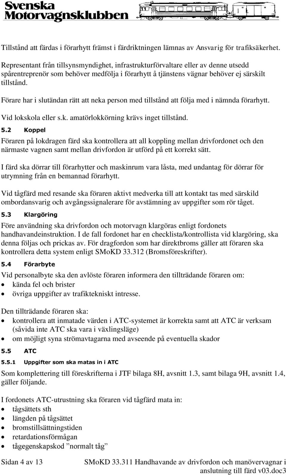 Förare har i slutändan rätt att neka person med tillstånd att följa med i nämnda förarhytt. Vid lokskola eller s.k. amatörlokkörning krävs inget tillstånd. 5.