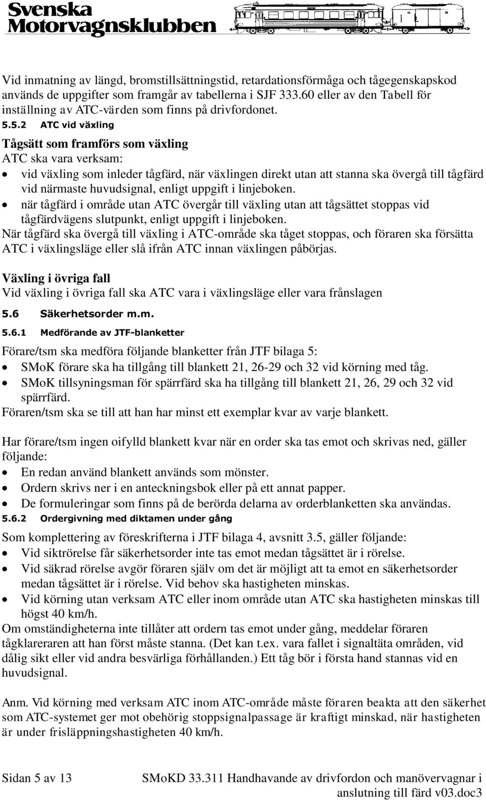 5.2 ATC vid växling Tågsätt som framförs som växling ATC ska vara verksam: vid växling som inleder tågfärd, när växlingen direkt utan att stanna ska övergå till tågfärd vid närmaste huvudsignal,