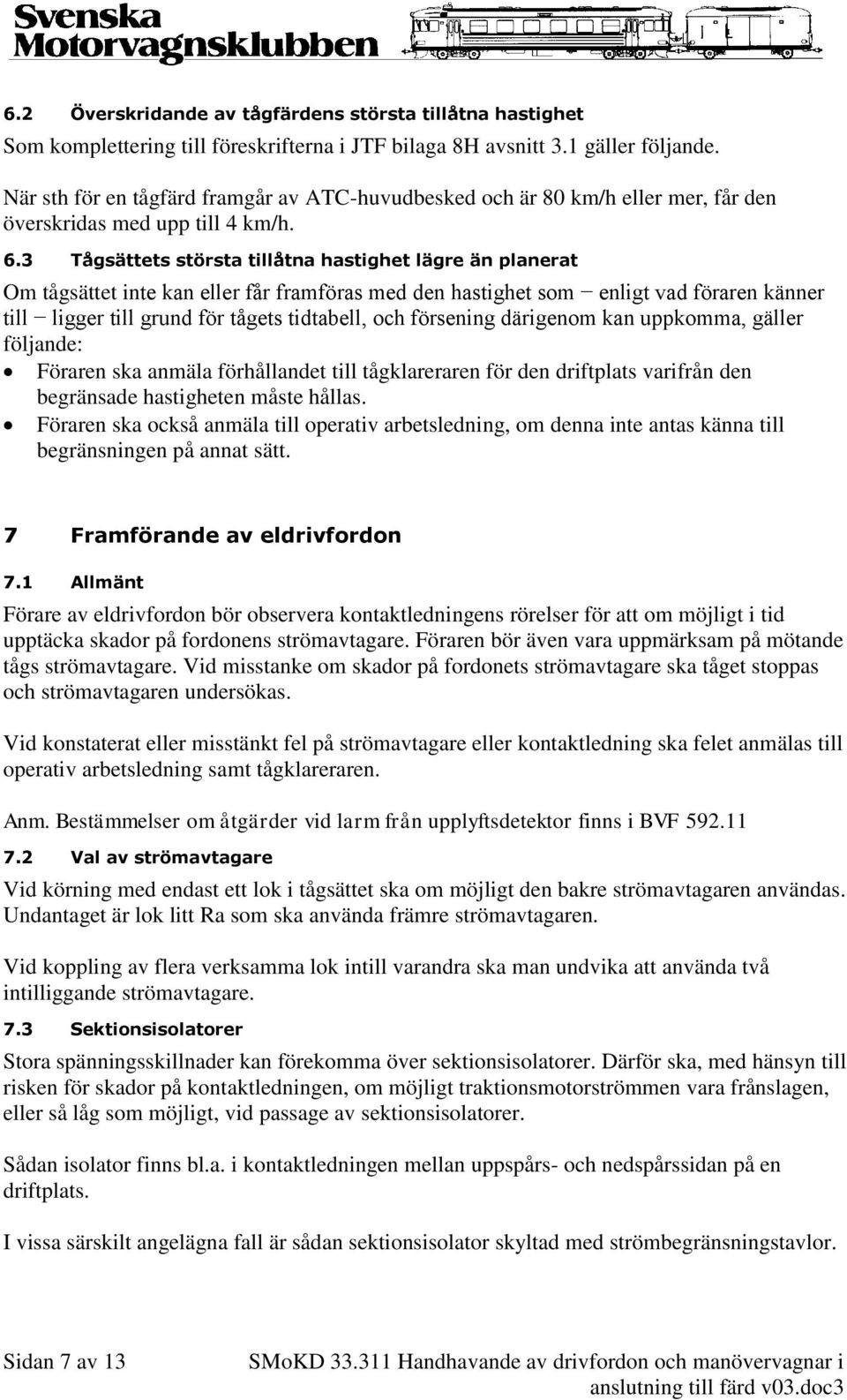 3 Tågsättets största tillåtna hastighet lägre än planerat Om tågsättet inte kan eller får framföras med den hastighet som enligt vad föraren känner till ligger till grund för tågets tidtabell, och