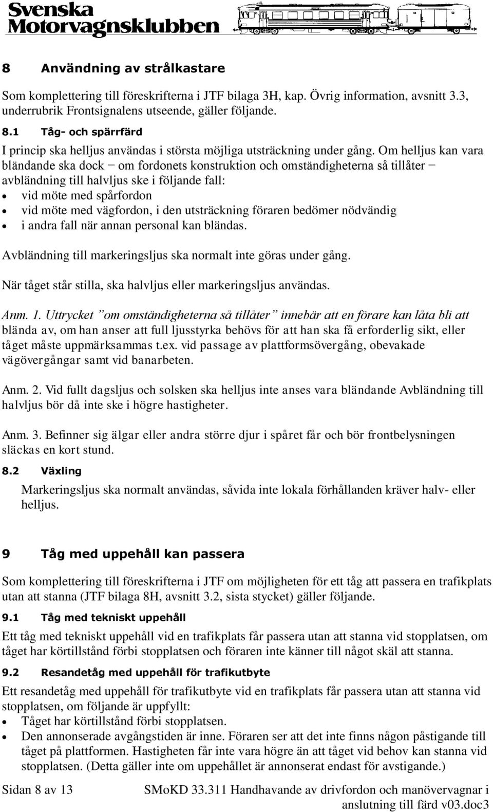 Om helljus kan vara bländande ska dock om fordonets konstruktion och omständigheterna så tillåter avbländning till halvljus ske i följande fall: vid möte med spårfordon vid möte med vägfordon, i den