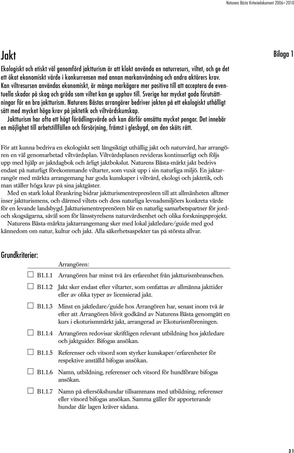 Sverige har mycket goda förutsättningar för en bra jaktturism. Naturens Bästas arrangörer bedriver jakten på ett ekologiskt uthålligt sätt med mycket höga krav på jaktetik och viltvårdskunskap.