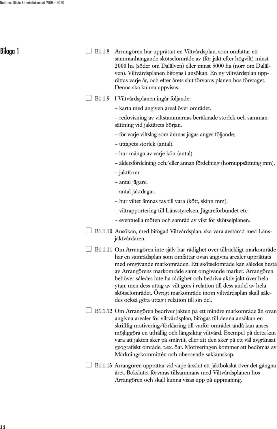 1.9 I Viltvårdsplanen ingår följande: karta med angiven areal över området. redovisning av viltstammarnas beräknade storlek och sammansättning vid jaktårets början.