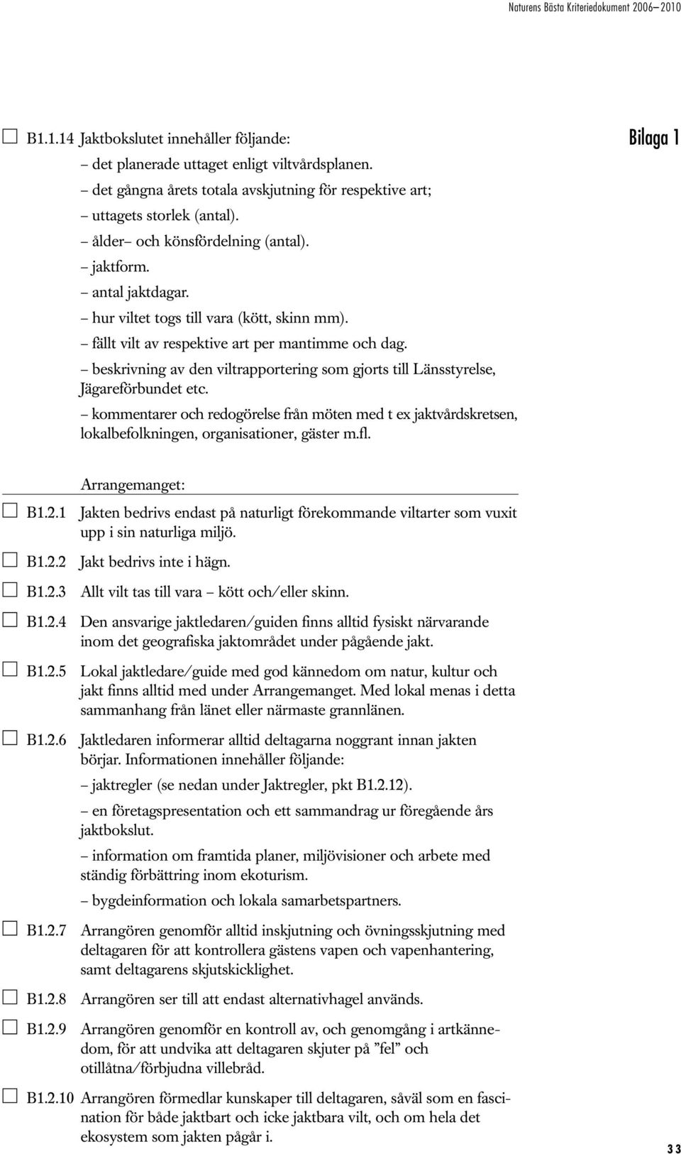 beskrivning av den viltrapportering som gjorts till Länsstyrelse, Jägareförbundet etc. kommentarer och redogörelse från möten med t ex jaktvårdskretsen, lokalbefolkningen, organisationer, gäster m.fl.