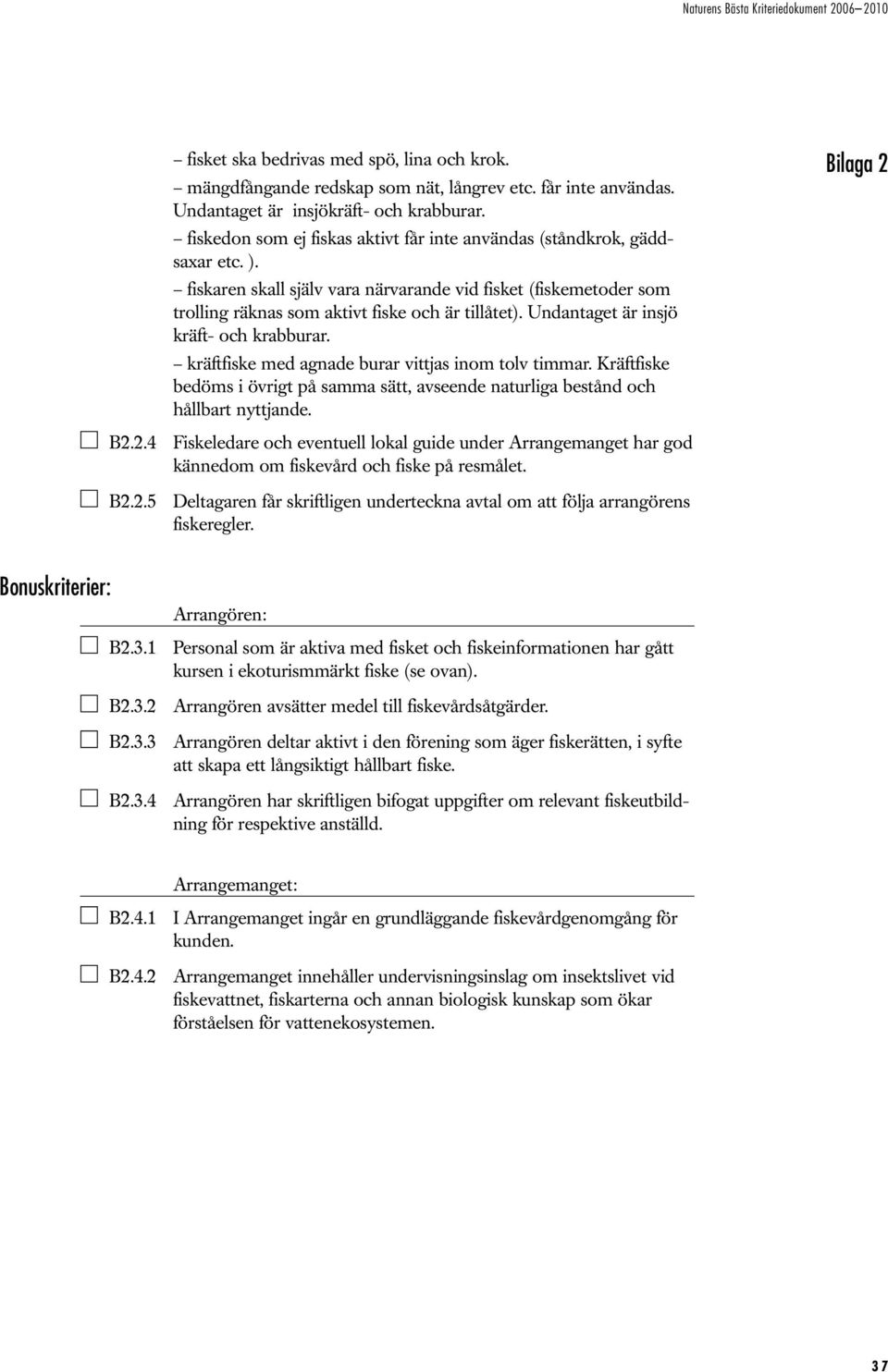 Undantaget är insjö kräft- och krabburar. kräftfiske med agnade burar vittjas inom tolv timmar. Kräftfiske bedöms i övrigt på samma sätt, avseende naturliga bestånd och hållbart nyttjande. B2.