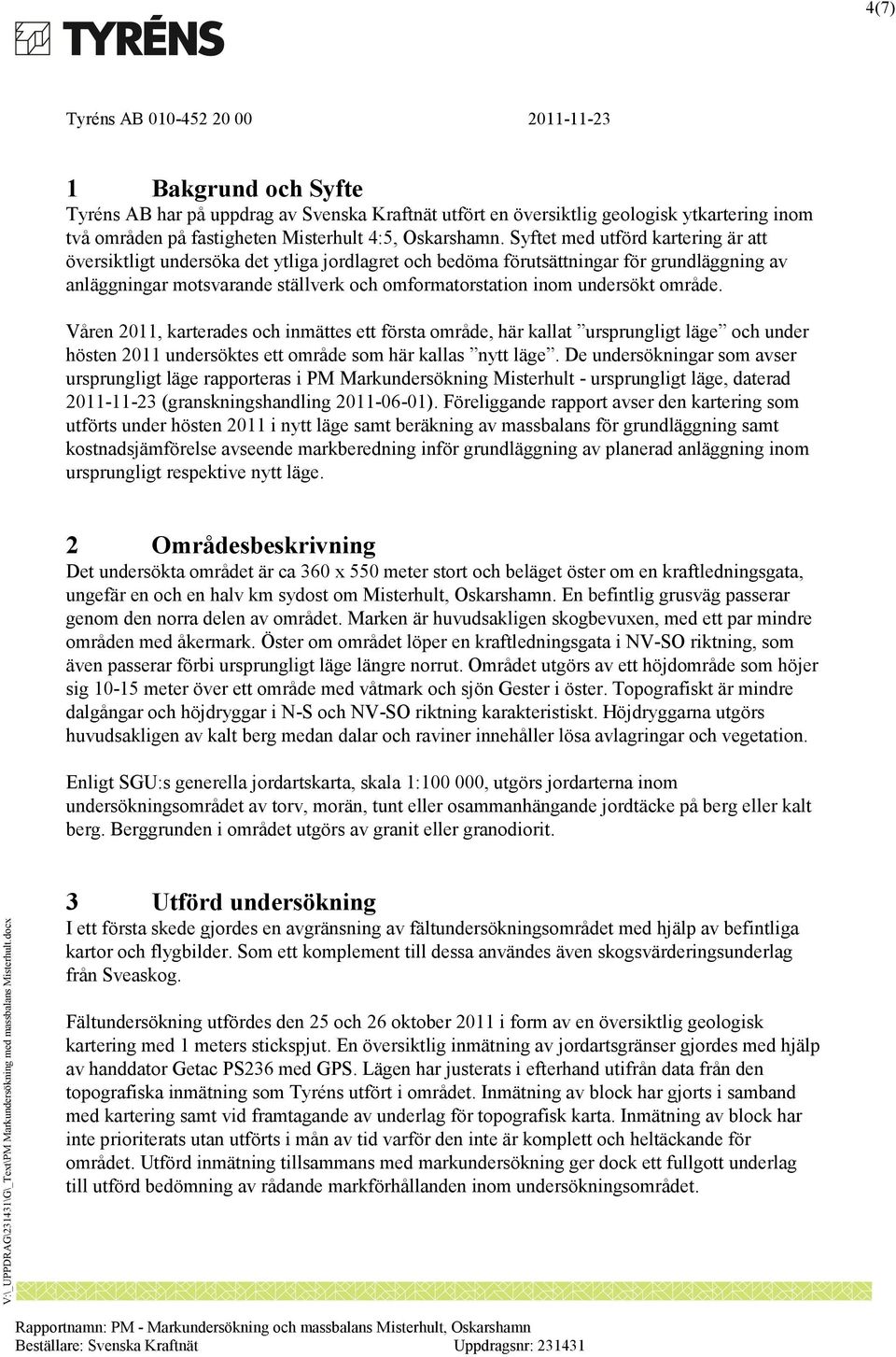 område. Våren 2011, karterades och inmättes ett första område, här kallat ursprungligt läge och under hösten 2011 undersöktes ett område som här kallas nytt läge.