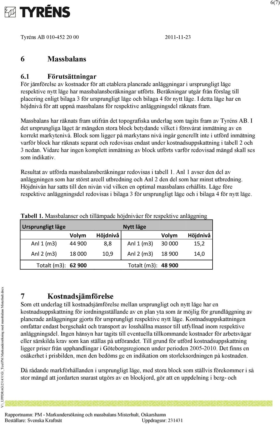 I detta läge har en höjdnivå för att uppnå massbalans för respektive anläggningsdel räknats fram. Massbalans har räknats fram utifrån det topografiska underlag som tagits fram av Tyréns AB.