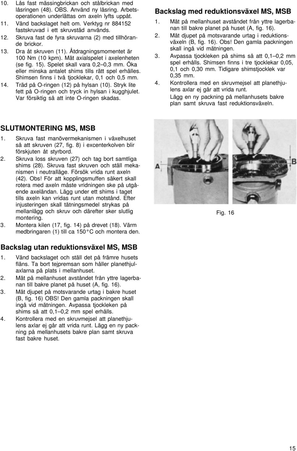 Mät axialspelet i axelenheten (se fig. 15). Spelet skall vara 0,2 0,3 mm. Öka eller minska antalet shims tills rätt spel erhålles. Shimsen finns i två tjocklekar, 0,1 och 0,5 mm. 14.