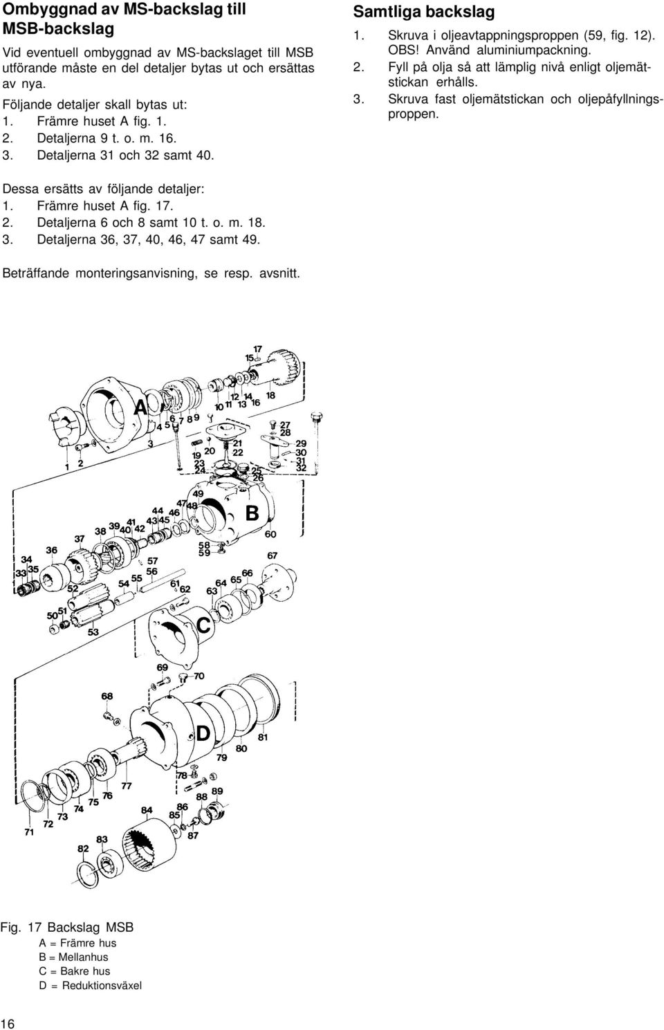 3. Skruva fast oljemätstickan och oljepåfyllningsproppen. Dessa ersätts av följande detaljer: 1. Främre huset A fig. 17. 2. Detaljerna 6 och 8 samt 10 t. o. m. 18. 3.