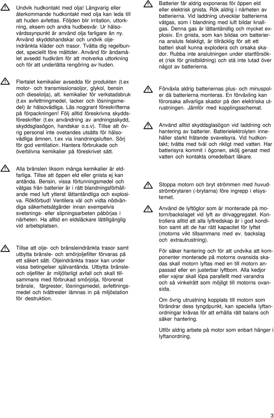 Använd för ändamålet avsedd hudkräm för att motverka uttorkning och för att underlätta rengöring av huden. Batterier får aldrig exponeras för öppen eld eller elektrisk gnista.