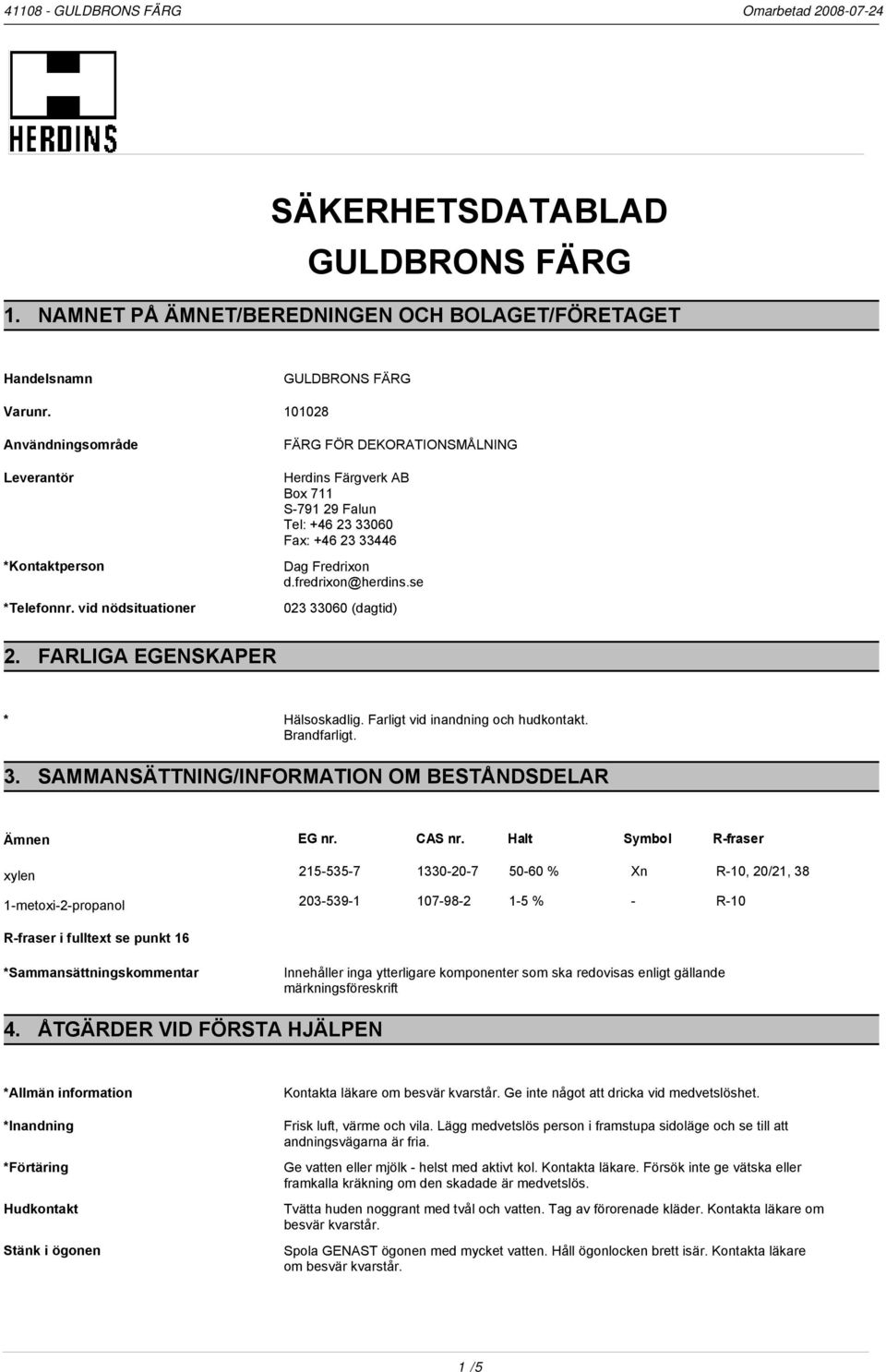 se 023 33060 (dagtid) 2. FARLIGA EGENSKAPER * Hälsoskadlig. Farligt vid inandning och hudkontakt. Brandfarligt. 3. SAMMANSÄTTNING/INFORMATION OM BESTÅNDSDELAR Ämnen EG nr. CAS nr.