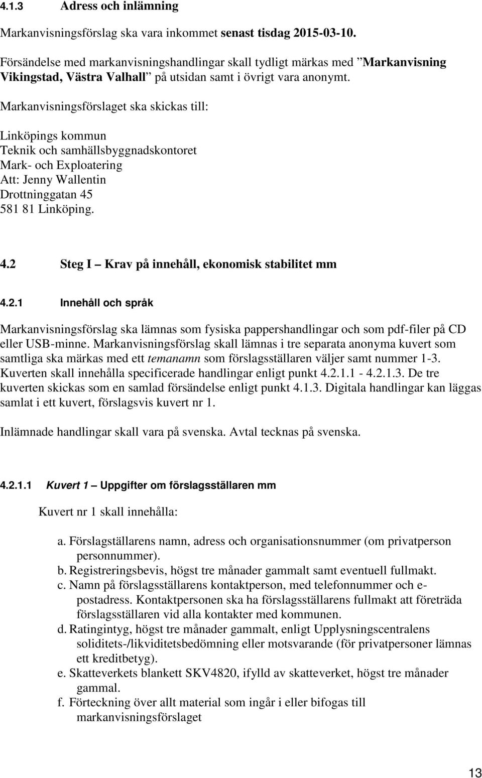 Markanvisningsförslaget ska skickas till: Linköpings kommun Teknik och samhällsbyggnadskontoret Mark- och Exploatering Att: Jenny Wallentin Drottninggatan 45