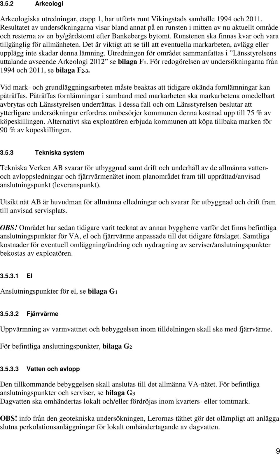 Runstenen ska finnas kvar och vara tillgänglig för allmänheten. Det är viktigt att se till att eventuella markarbeten, avlägg eller upplägg inte skadar denna lämning.