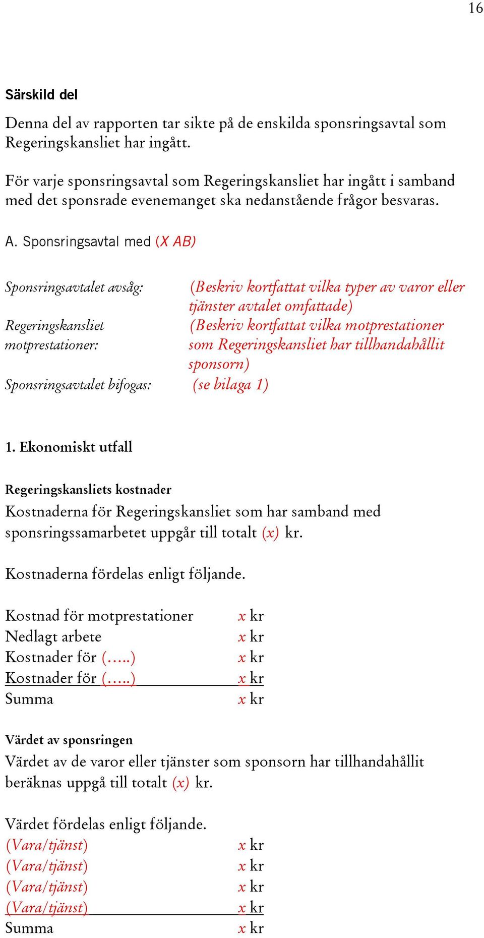 Sponsringsavtal med (X AB) Sponsringsavtalet avsåg: (Beskriv kortfattat vilka typer av varor eller tjänster avtalet omfattade) Regeringskansliet (Beskriv kortfattat vilka motprestationer