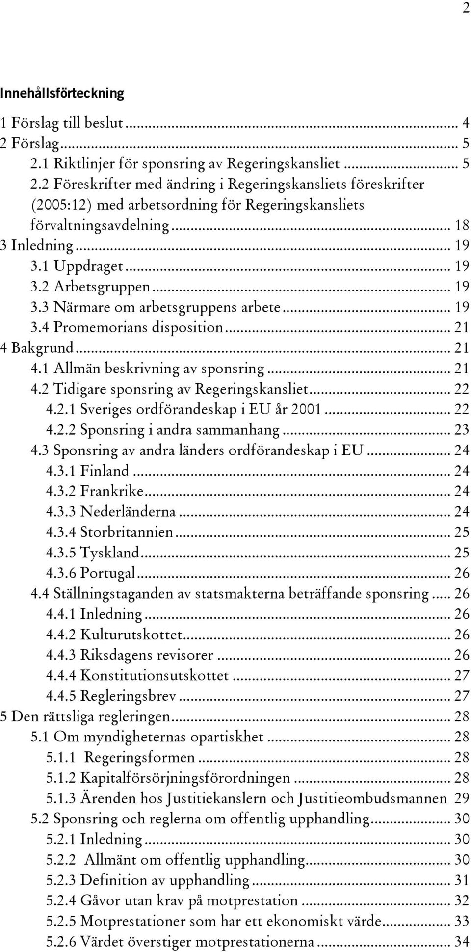 .. 18 3 Inledning... 19 3.1 Uppdraget... 19 3.2 Arbetsgruppen... 19 3.3 Närmare om arbetsgruppens arbete... 19 3.4 Promemorians disposition... 21 4 Bakgrund... 21 4.1 Allmän beskrivning av sponsring.