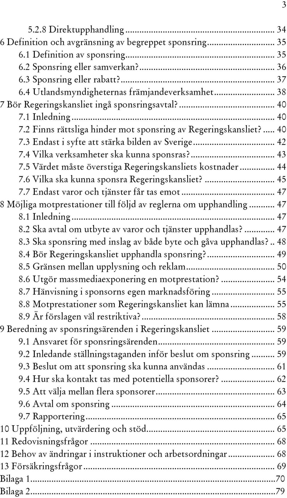 .. 42 7.4 Vilka verksamheter ska kunna sponsras?... 43 7.5 Värdet måste överstiga Regeringskansliets kostnader... 44 7.6 Vilka ska kunna sponsra Regeringskansliet?... 45 7.