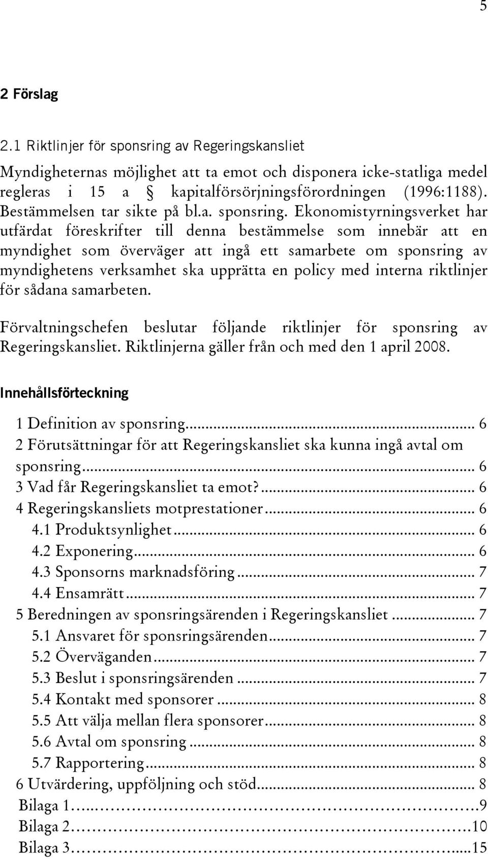 Ekonomistyrningsverket har utfärdat föreskrifter till denna bestämmelse som innebär att en myndighet som överväger att ingå ett samarbete om sponsring av myndighetens verksamhet ska upprätta en