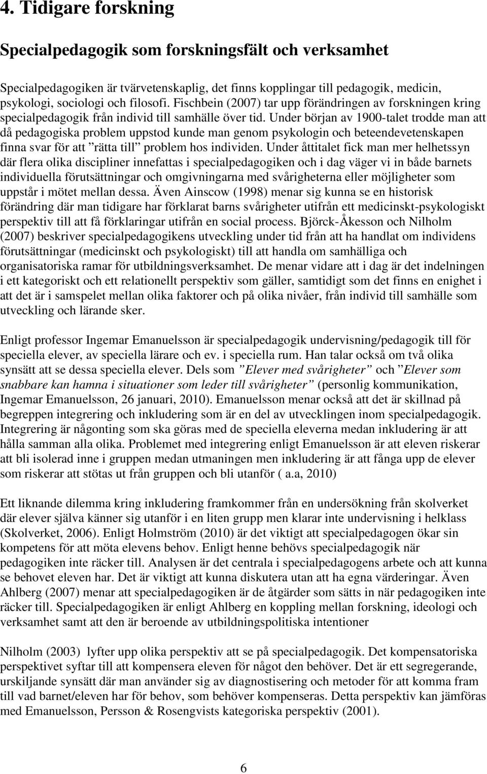 Under början av 1900-talet trodde man att då pedagogiska problem uppstod kunde man genom psykologin och beteendevetenskapen finna svar för att rätta till problem hos individen.