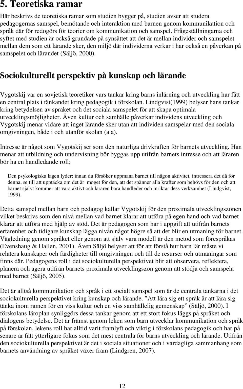 Frågeställningarna och syftet med studien är också grundade på synsättet att det är mellan individer och samspelet mellan dem som ett lärande sker, den miljö där individerna verkar i har också en