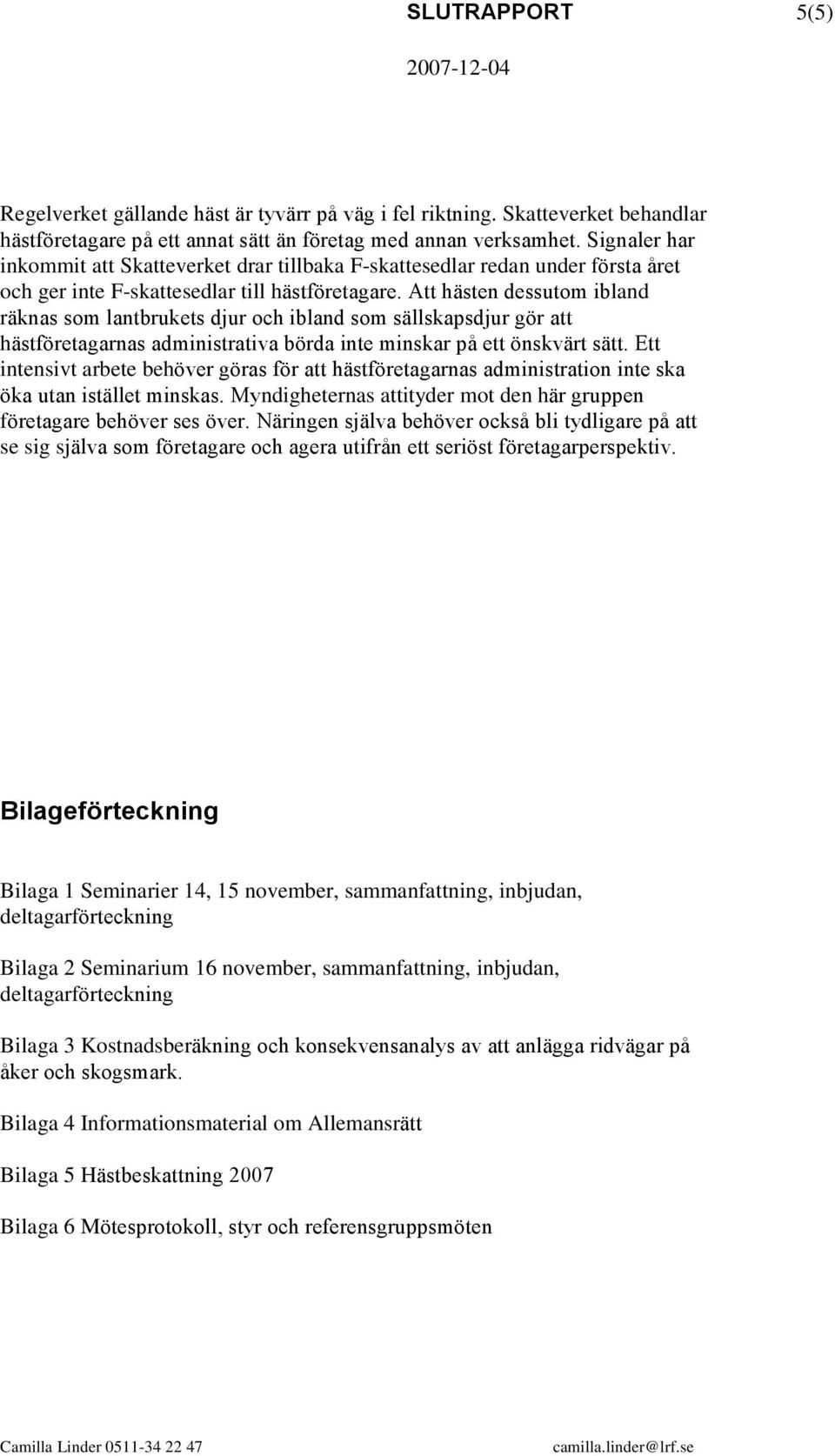 Att hästen dessutom ibland räknas som lantbrukets djur och ibland som sällskapsdjur gör att hästföretagarnas administrativa börda inte minskar på ett önskvärt sätt.