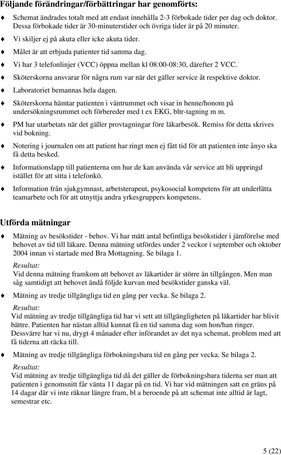 Vi har 3 telefonlinjer (VCC) öppna mellan kl 08:00-08:30, därefter 2 VCC. Sköterskorna ansvarar för några rum var när det gäller service åt respektive doktor. Laboratoriet bemannas hela dagen.