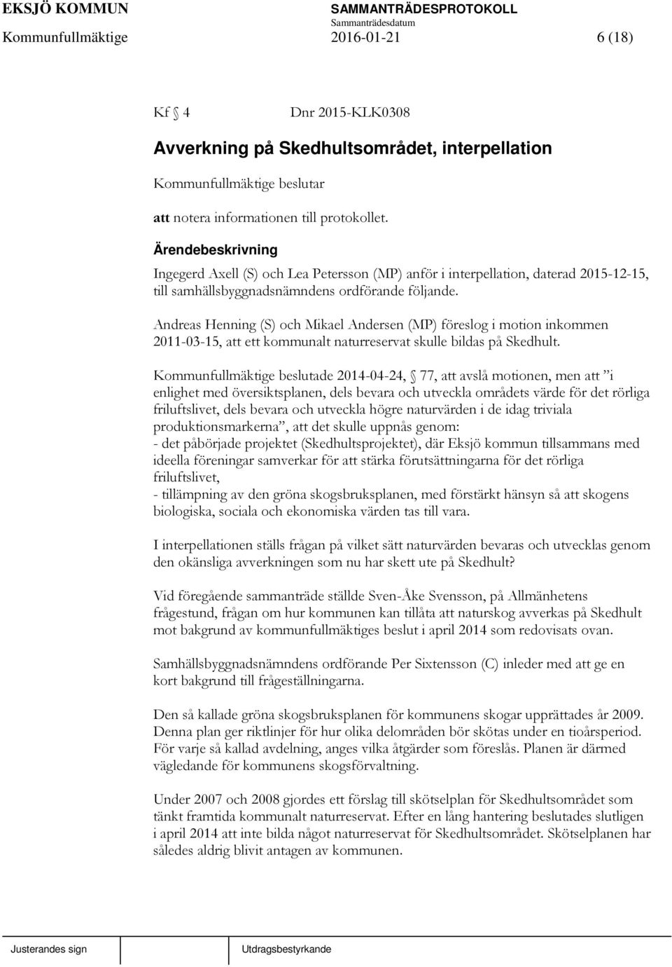 Andreas Henning (S) och Mikael Andersen (MP) föreslog i motion inkommen 2011-03-15, att ett kommunalt naturreservat skulle bildas på Skedhult.