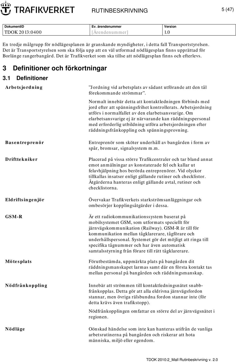 3 Definitioner och förkortningar 3.1 Definitioner Arbetsjordning Jordning vid arbetsplats av sådant utförande att den tål förekommande strömmar.