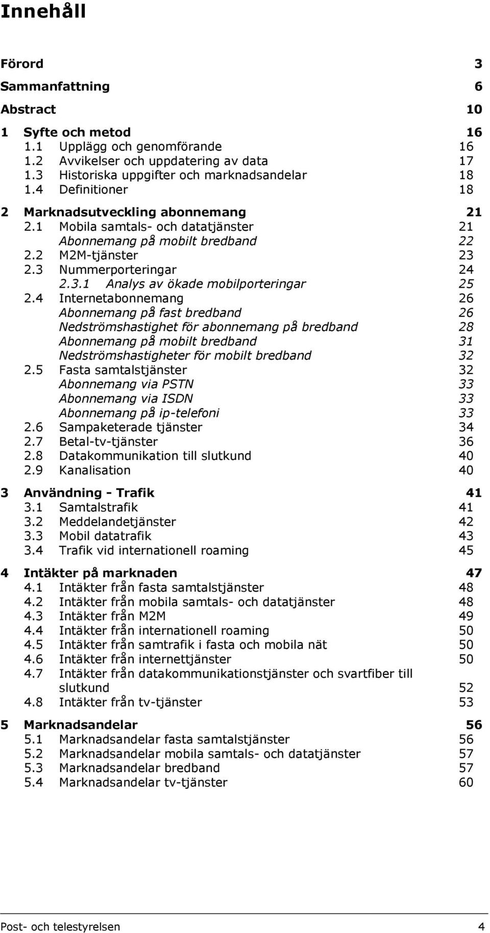 4 Internetabonnemang 26 Abonnemang på fast bredband 26 Nedströmshastighet för abonnemang på bredband 28 Abonnemang på mobilt bredband 31 Nedströmshastigheter för mobilt bredband 32 2.